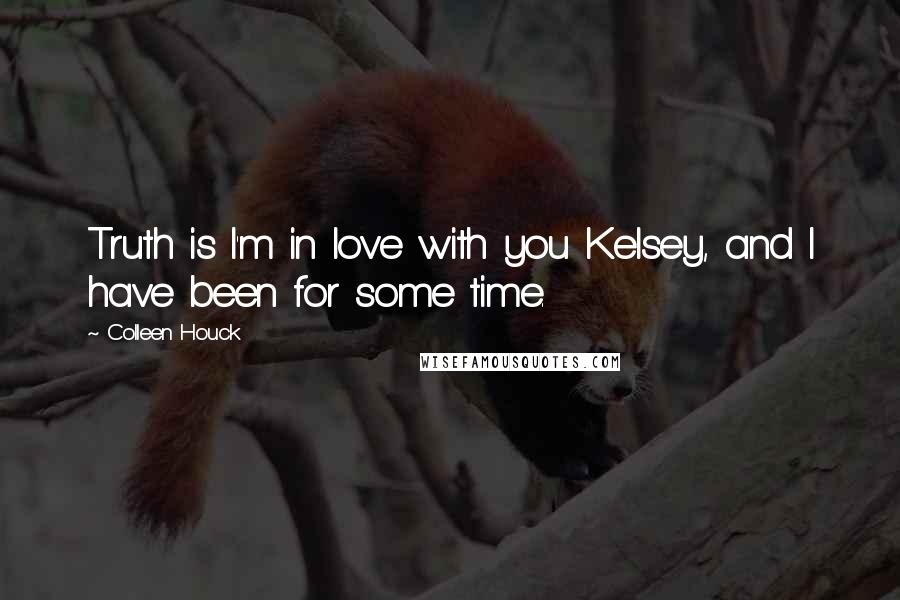 Colleen Houck Quotes: Truth is I'm in love with you Kelsey, and I have been for some time.