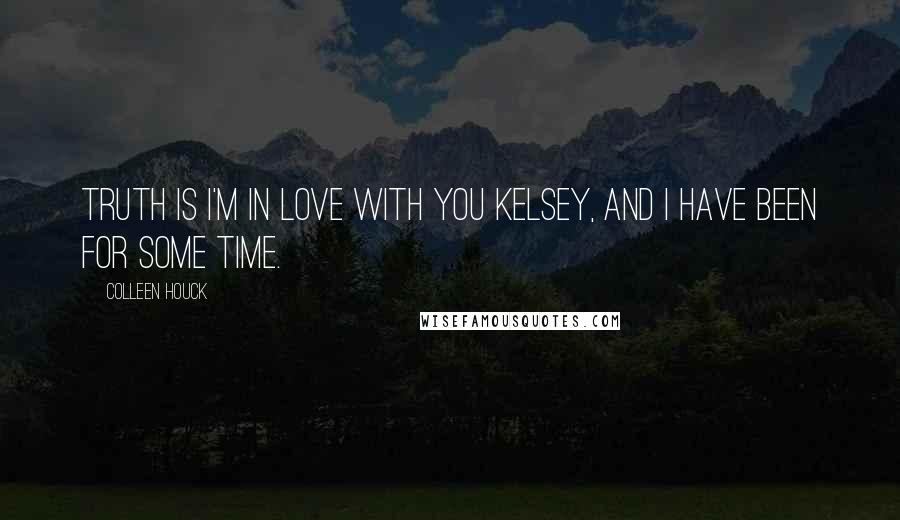 Colleen Houck Quotes: Truth is I'm in love with you Kelsey, and I have been for some time.