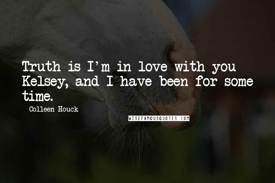 Colleen Houck Quotes: Truth is I'm in love with you Kelsey, and I have been for some time.