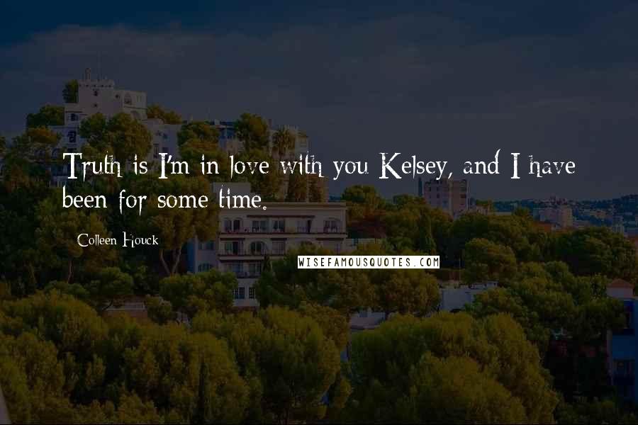 Colleen Houck Quotes: Truth is I'm in love with you Kelsey, and I have been for some time.