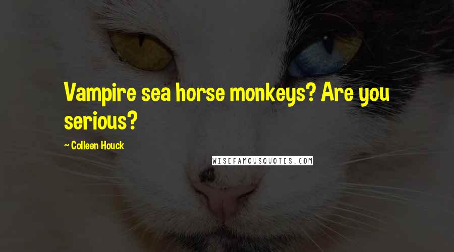 Colleen Houck Quotes: Vampire sea horse monkeys? Are you serious?
