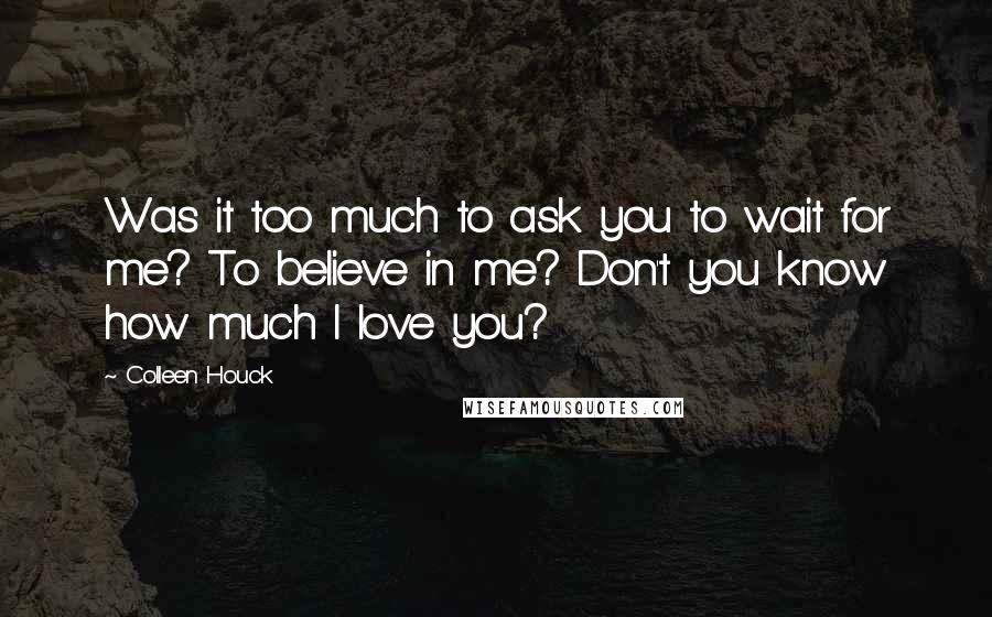 Colleen Houck Quotes: Was it too much to ask you to wait for me? To believe in me? Don't you know how much I love you?
