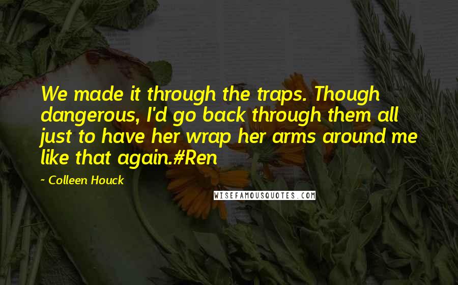 Colleen Houck Quotes: We made it through the traps. Though dangerous, I'd go back through them all just to have her wrap her arms around me like that again.#Ren