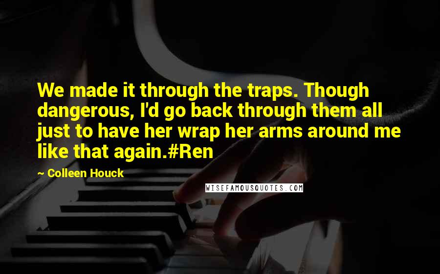 Colleen Houck Quotes: We made it through the traps. Though dangerous, I'd go back through them all just to have her wrap her arms around me like that again.#Ren