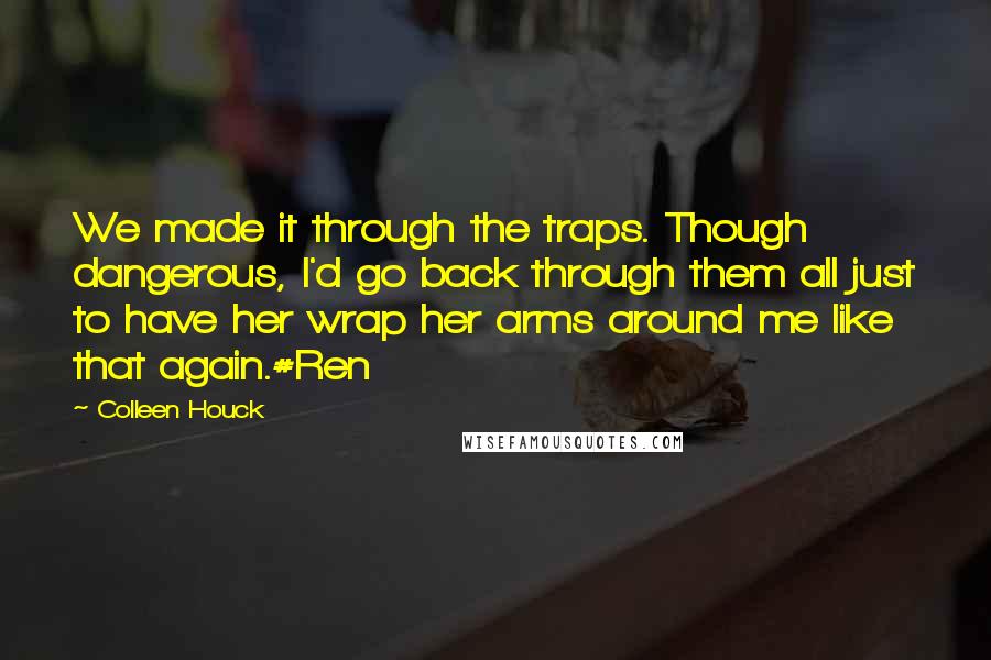 Colleen Houck Quotes: We made it through the traps. Though dangerous, I'd go back through them all just to have her wrap her arms around me like that again.#Ren