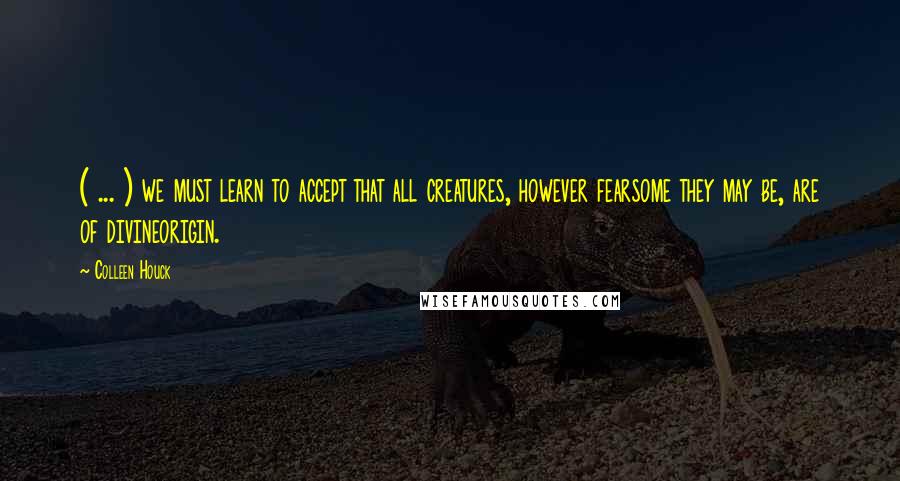Colleen Houck Quotes: ( ... ) we must learn to accept that all creatures, however fearsome they may be, are of divineorigin.