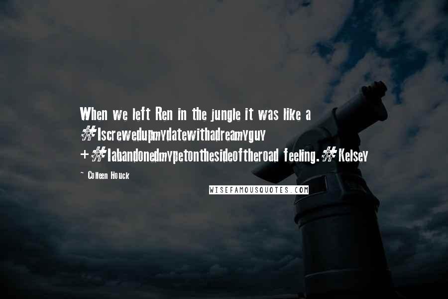 Colleen Houck Quotes: When we left Ren in the jungle it was like a #Iscrewedupmydatewithadreamyguy +#Iabandonedmypetonthesideoftheroad feeling.#Kelsey