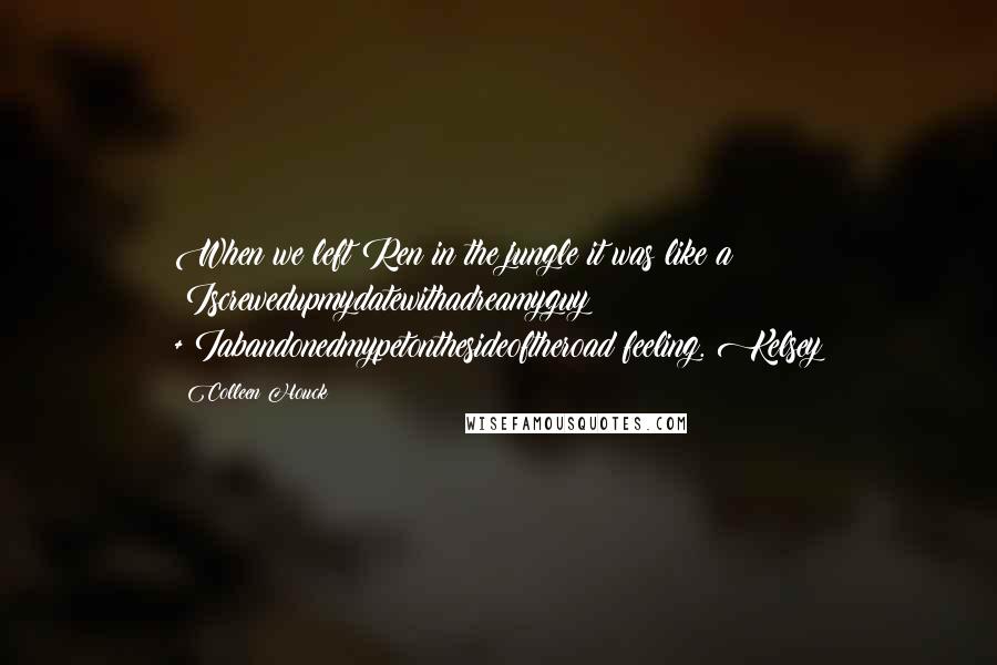 Colleen Houck Quotes: When we left Ren in the jungle it was like a #Iscrewedupmydatewithadreamyguy +#Iabandonedmypetonthesideoftheroad feeling.#Kelsey