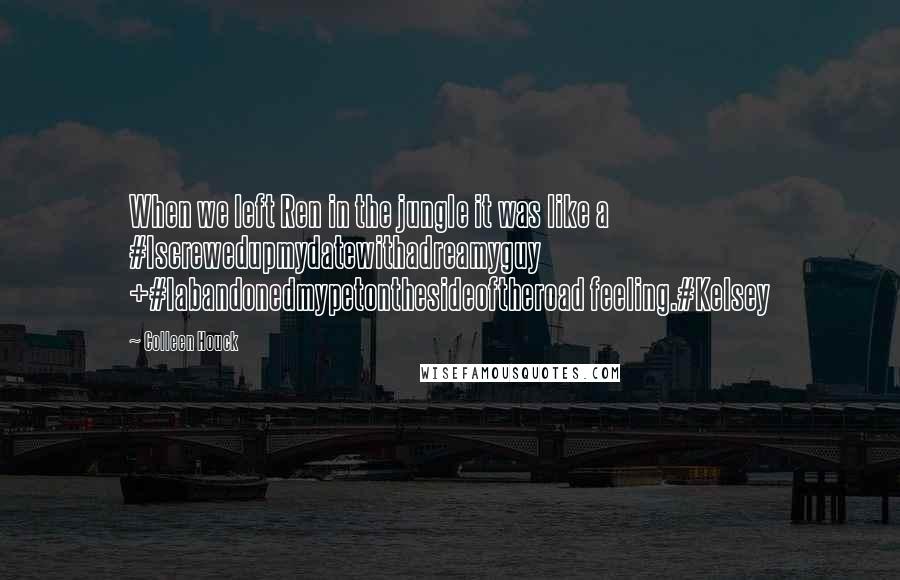 Colleen Houck Quotes: When we left Ren in the jungle it was like a #Iscrewedupmydatewithadreamyguy +#Iabandonedmypetonthesideoftheroad feeling.#Kelsey