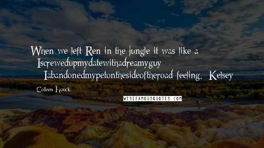 Colleen Houck Quotes: When we left Ren in the jungle it was like a #Iscrewedupmydatewithadreamyguy +#Iabandonedmypetonthesideoftheroad feeling.#Kelsey
