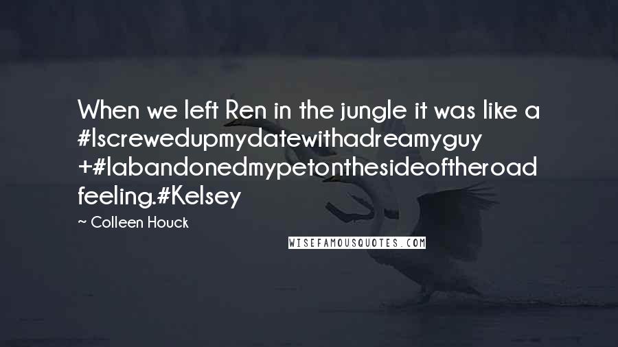 Colleen Houck Quotes: When we left Ren in the jungle it was like a #Iscrewedupmydatewithadreamyguy +#Iabandonedmypetonthesideoftheroad feeling.#Kelsey