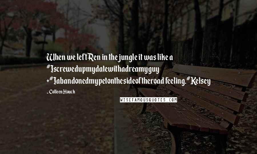 Colleen Houck Quotes: When we left Ren in the jungle it was like a #Iscrewedupmydatewithadreamyguy +#Iabandonedmypetonthesideoftheroad feeling.#Kelsey