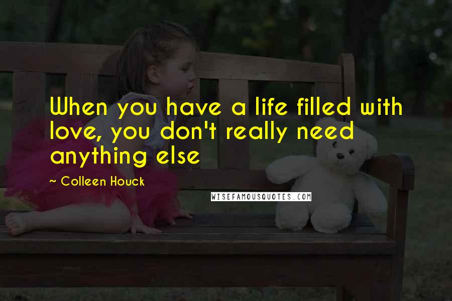 Colleen Houck Quotes: When you have a life filled with love, you don't really need anything else