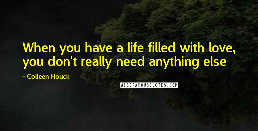 Colleen Houck Quotes: When you have a life filled with love, you don't really need anything else