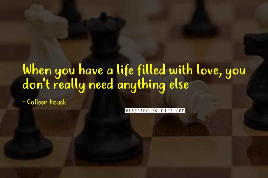 Colleen Houck Quotes: When you have a life filled with love, you don't really need anything else