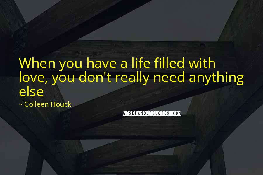 Colleen Houck Quotes: When you have a life filled with love, you don't really need anything else