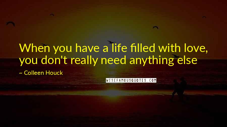 Colleen Houck Quotes: When you have a life filled with love, you don't really need anything else