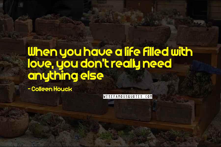 Colleen Houck Quotes: When you have a life filled with love, you don't really need anything else