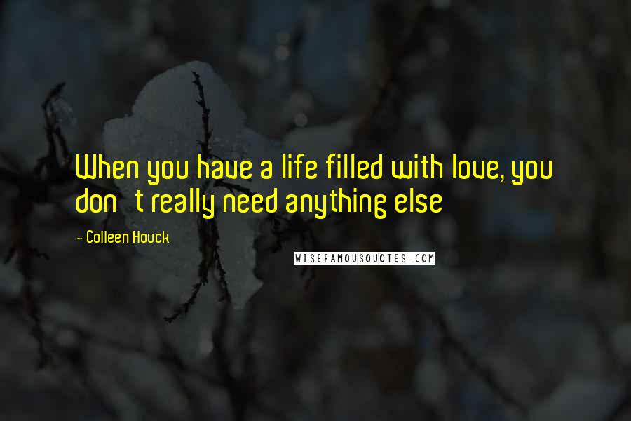 Colleen Houck Quotes: When you have a life filled with love, you don't really need anything else