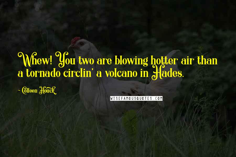 Colleen Houck Quotes: Whew! You two are blowing hotter air than a tornado circlin' a volcano in Hades.