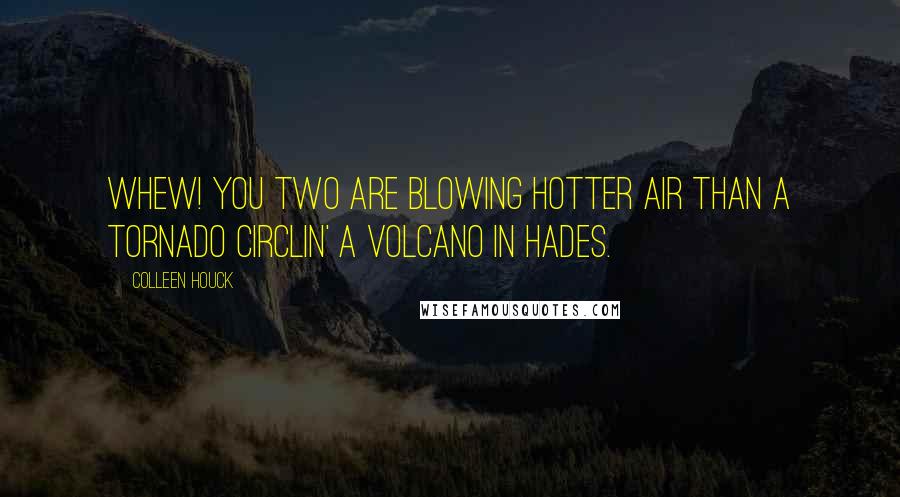 Colleen Houck Quotes: Whew! You two are blowing hotter air than a tornado circlin' a volcano in Hades.