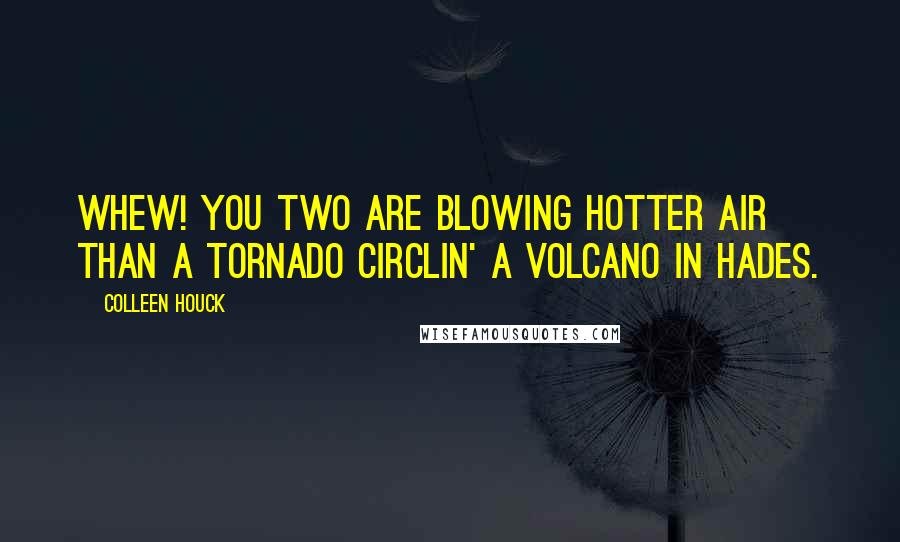 Colleen Houck Quotes: Whew! You two are blowing hotter air than a tornado circlin' a volcano in Hades.