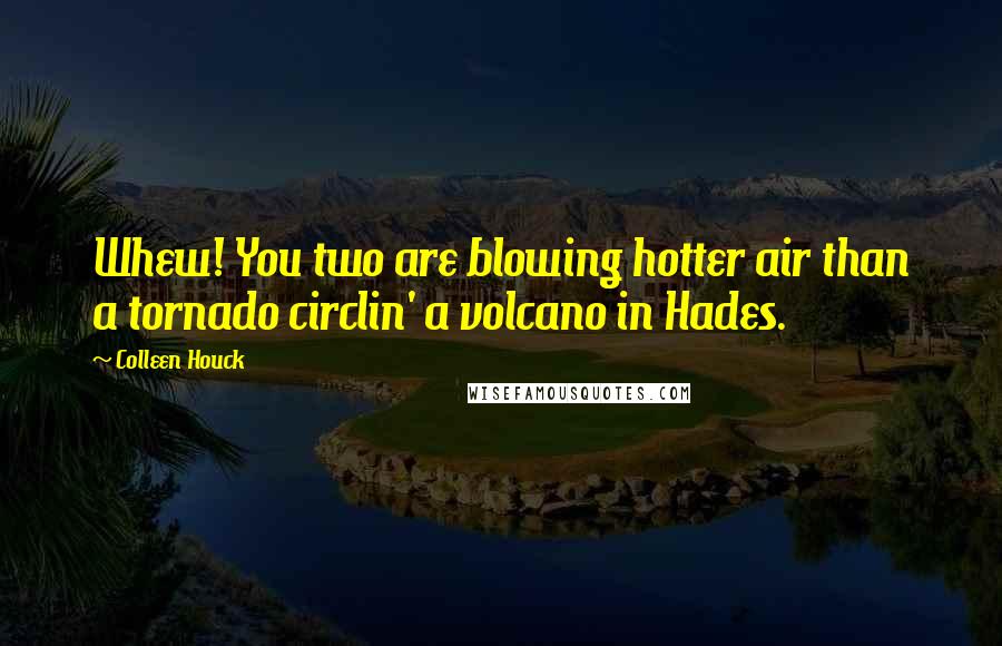 Colleen Houck Quotes: Whew! You two are blowing hotter air than a tornado circlin' a volcano in Hades.