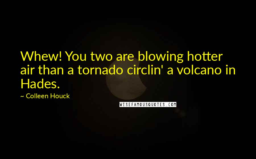 Colleen Houck Quotes: Whew! You two are blowing hotter air than a tornado circlin' a volcano in Hades.