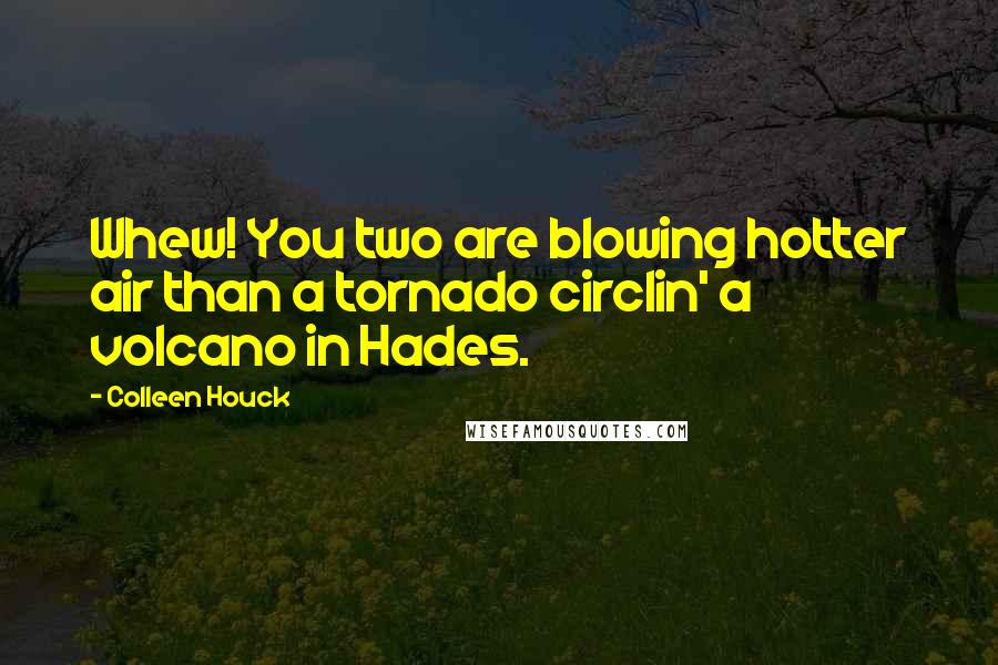 Colleen Houck Quotes: Whew! You two are blowing hotter air than a tornado circlin' a volcano in Hades.