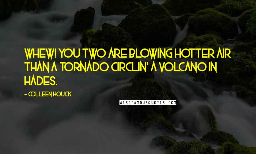 Colleen Houck Quotes: Whew! You two are blowing hotter air than a tornado circlin' a volcano in Hades.