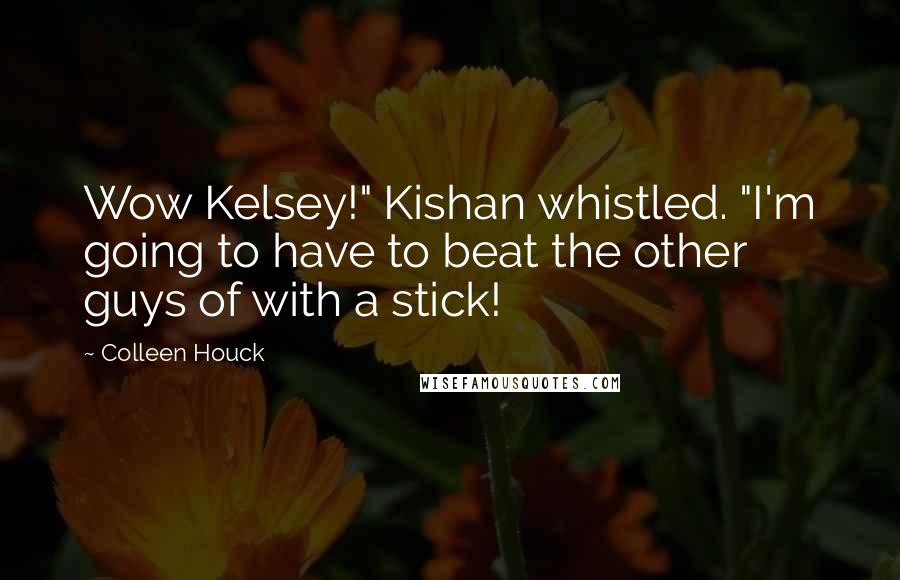 Colleen Houck Quotes: Wow Kelsey!" Kishan whistled. "I'm going to have to beat the other guys of with a stick!