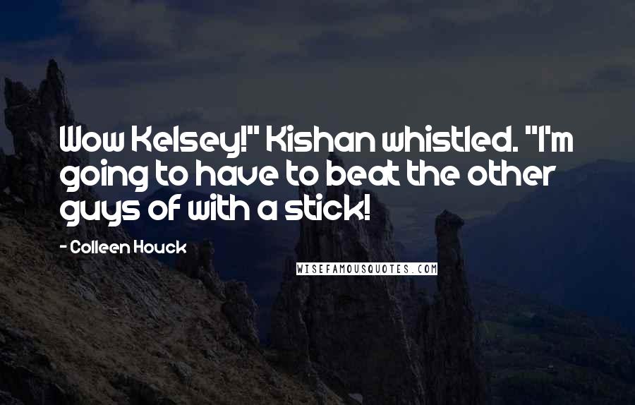 Colleen Houck Quotes: Wow Kelsey!" Kishan whistled. "I'm going to have to beat the other guys of with a stick!