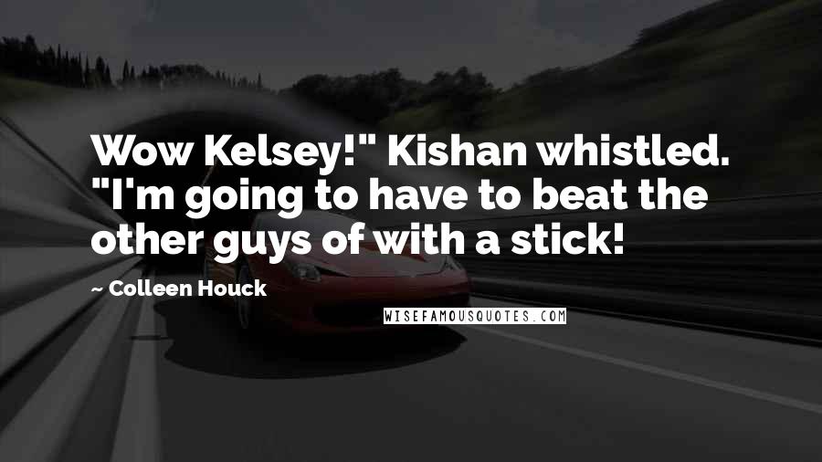 Colleen Houck Quotes: Wow Kelsey!" Kishan whistled. "I'm going to have to beat the other guys of with a stick!