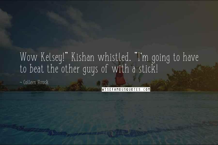 Colleen Houck Quotes: Wow Kelsey!" Kishan whistled. "I'm going to have to beat the other guys of with a stick!