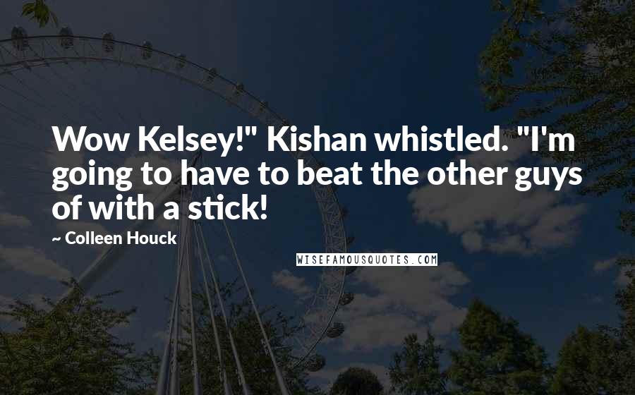 Colleen Houck Quotes: Wow Kelsey!" Kishan whistled. "I'm going to have to beat the other guys of with a stick!