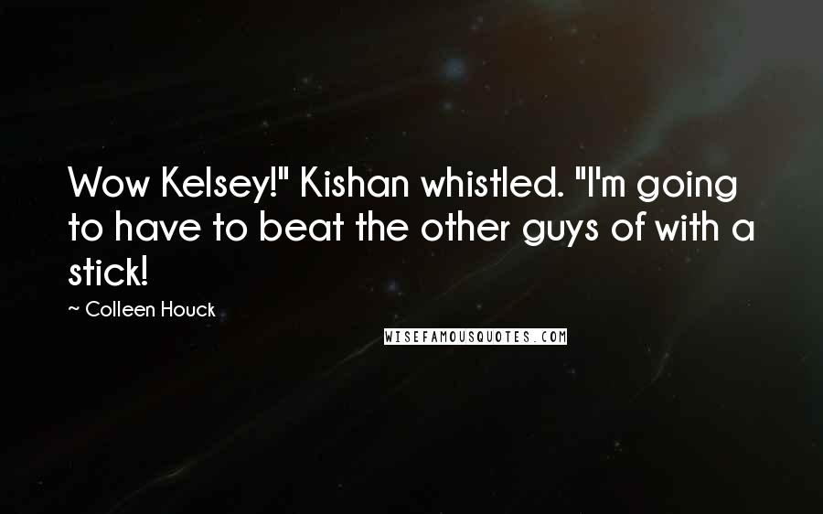 Colleen Houck Quotes: Wow Kelsey!" Kishan whistled. "I'm going to have to beat the other guys of with a stick!