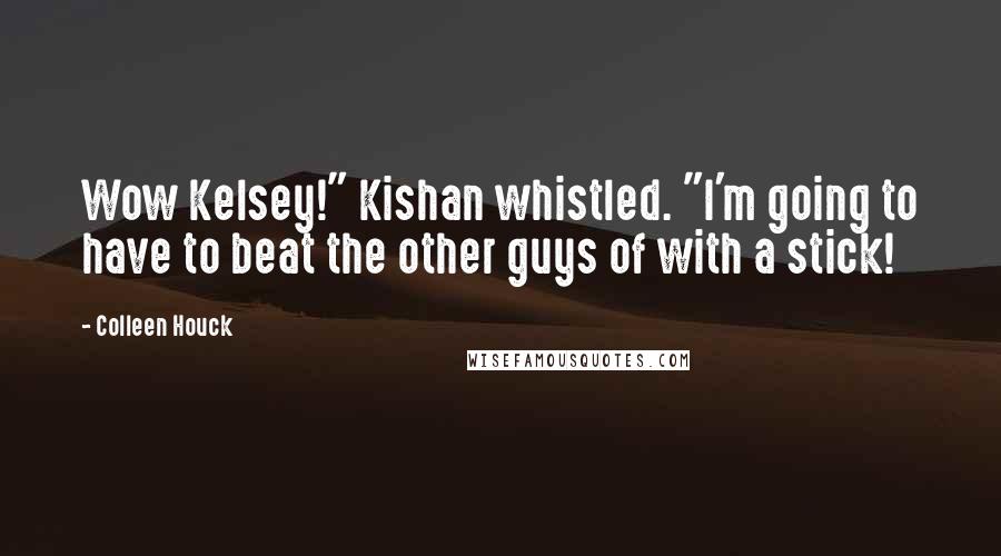 Colleen Houck Quotes: Wow Kelsey!" Kishan whistled. "I'm going to have to beat the other guys of with a stick!