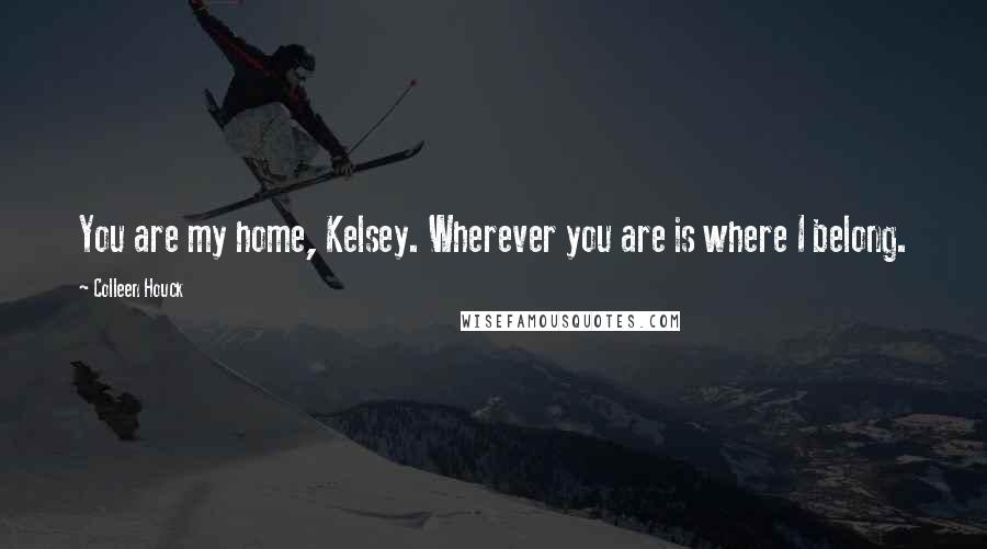 Colleen Houck Quotes: You are my home, Kelsey. Wherever you are is where I belong.