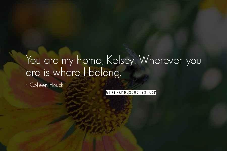 Colleen Houck Quotes: You are my home, Kelsey. Wherever you are is where I belong.