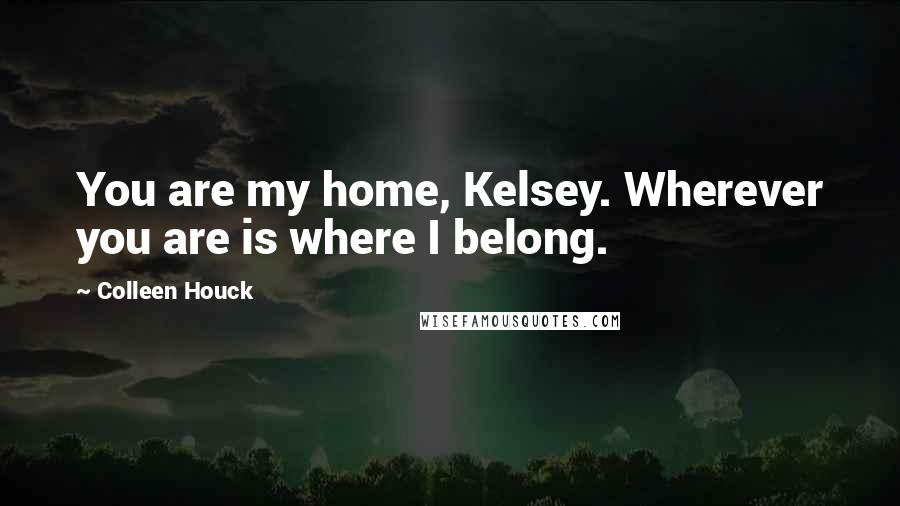 Colleen Houck Quotes: You are my home, Kelsey. Wherever you are is where I belong.