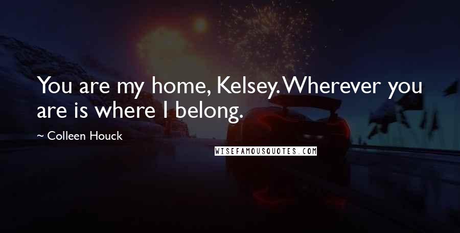 Colleen Houck Quotes: You are my home, Kelsey. Wherever you are is where I belong.