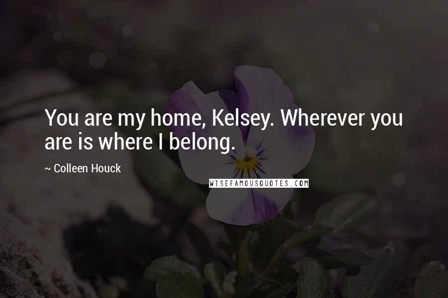 Colleen Houck Quotes: You are my home, Kelsey. Wherever you are is where I belong.