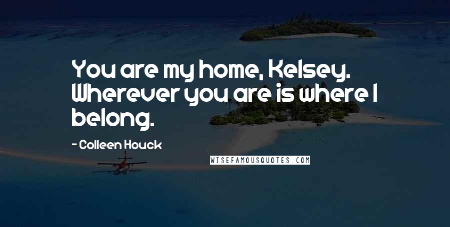 Colleen Houck Quotes: You are my home, Kelsey. Wherever you are is where I belong.