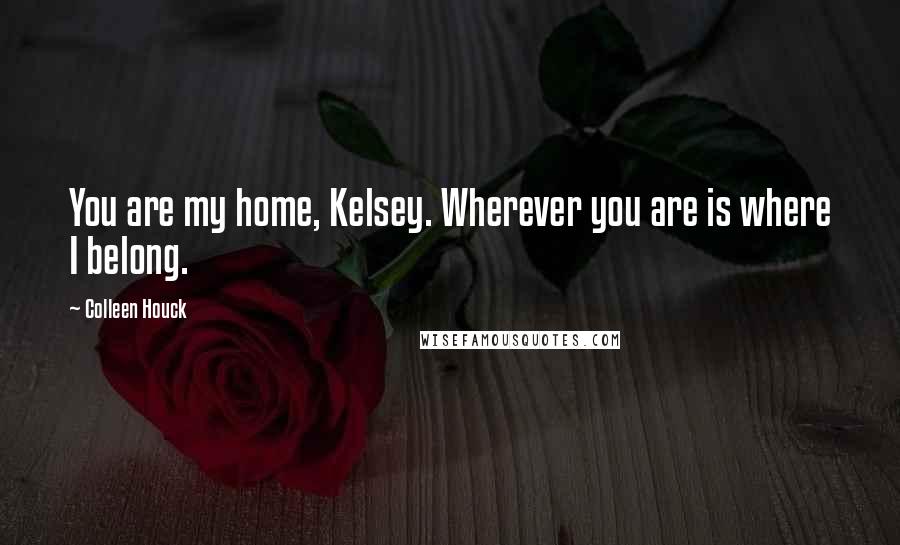 Colleen Houck Quotes: You are my home, Kelsey. Wherever you are is where I belong.