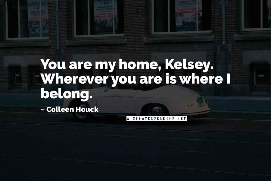 Colleen Houck Quotes: You are my home, Kelsey. Wherever you are is where I belong.