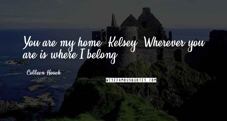 Colleen Houck Quotes: You are my home, Kelsey. Wherever you are is where I belong.