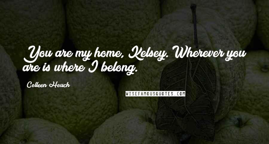 Colleen Houck Quotes: You are my home, Kelsey. Wherever you are is where I belong.