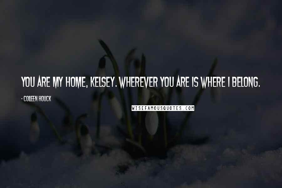 Colleen Houck Quotes: You are my home, Kelsey. Wherever you are is where I belong.