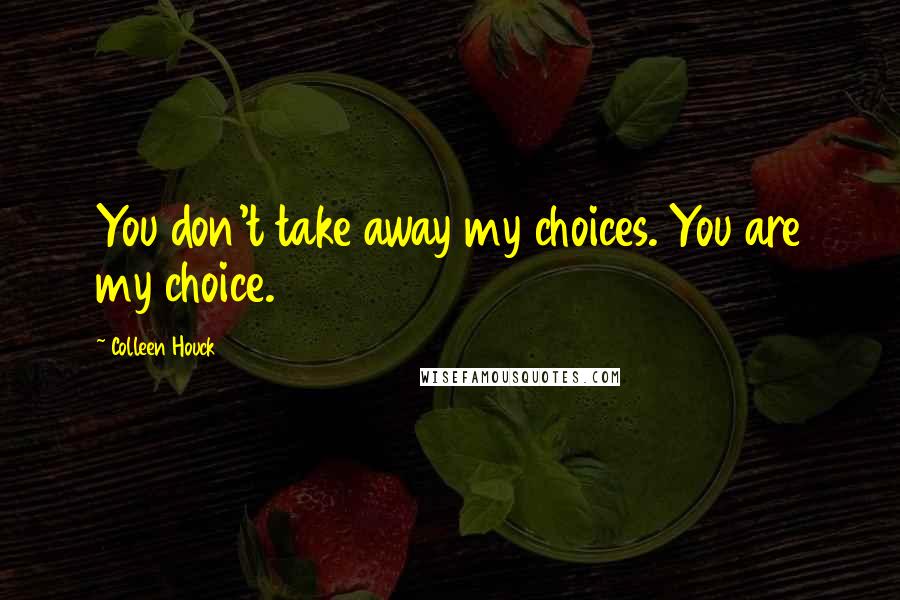 Colleen Houck Quotes: You don't take away my choices. You are my choice.
