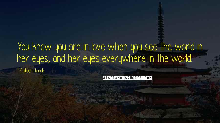 Colleen Houck Quotes: You know you are in love when you see the world in her eyes, and her eyes everywhere in the world.